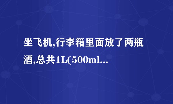 坐飞机,行李箱里面放了两瓶酒,总共1L(500ml*2)已经包裹的很严实了,过...