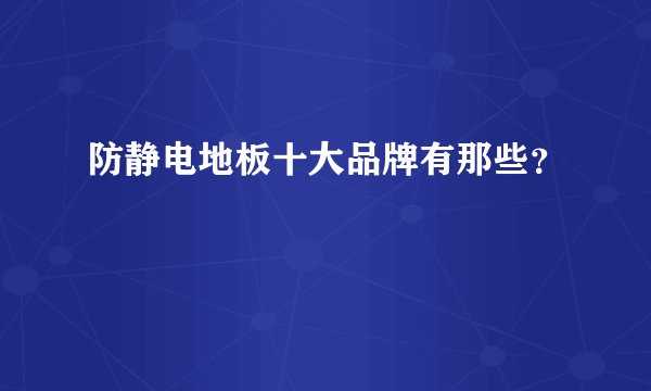 防静电地板十大品牌有那些？