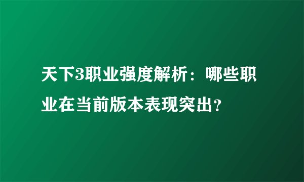 天下3职业强度解析：哪些职业在当前版本表现突出？