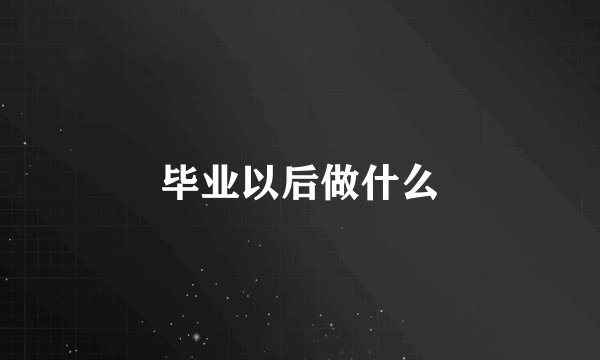 毕业以后做什么