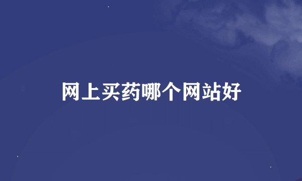 网上买药哪个网站好