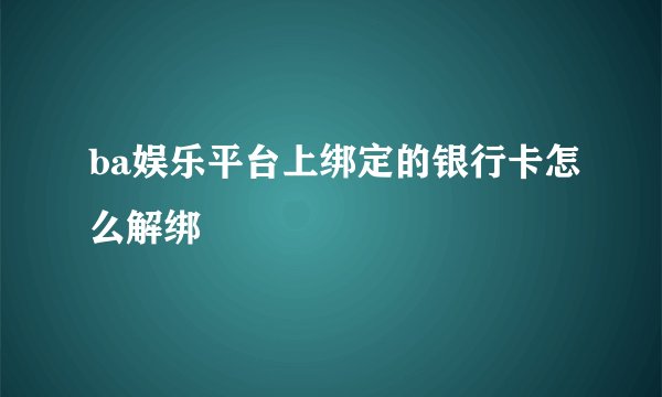 ba娱乐平台上绑定的银行卡怎么解绑