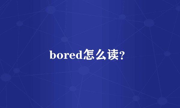 bored怎么读？