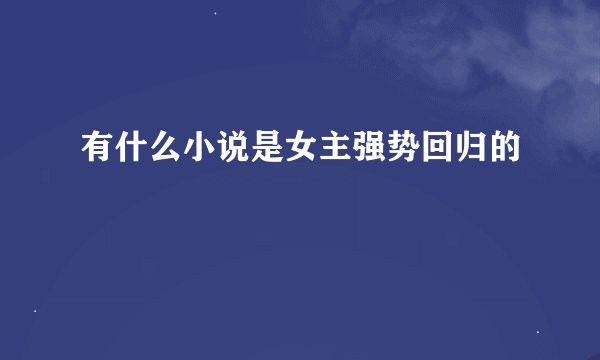 有什么小说是女主强势回归的