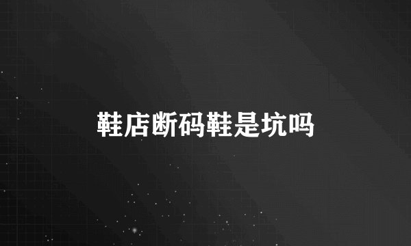 鞋店断码鞋是坑吗
