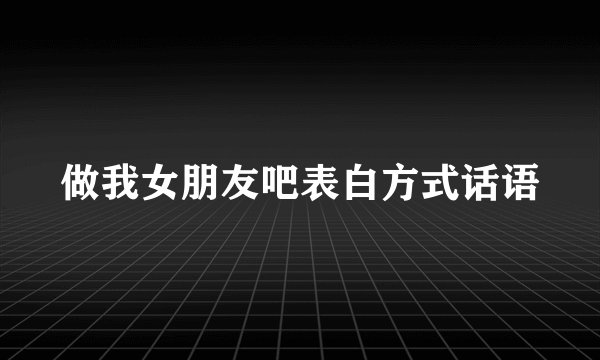 做我女朋友吧表白方式话语