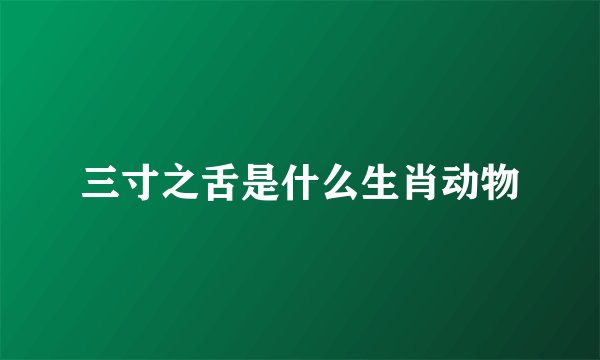 三寸之舌是什么生肖动物