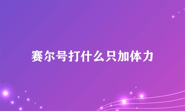 赛尔号打什么只加体力