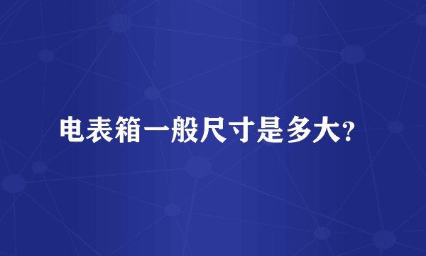 电表箱一般尺寸是多大？