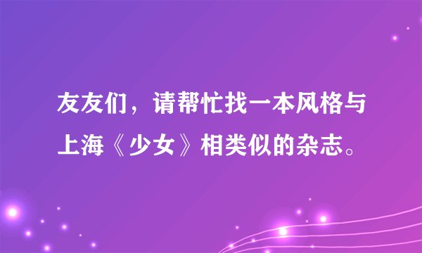 友友们，请帮忙找一本风格与上海《少女》相类似的杂志。