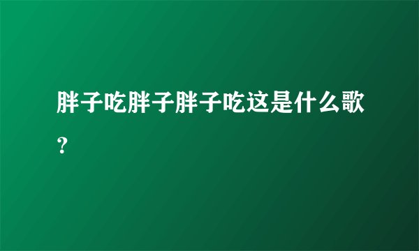 胖子吃胖子胖子吃这是什么歌？