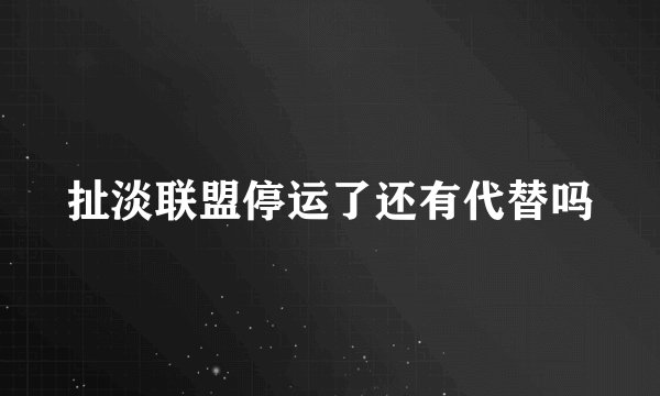 扯淡联盟停运了还有代替吗