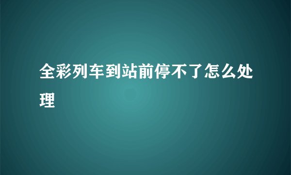 全彩列车到站前停不了怎么处理