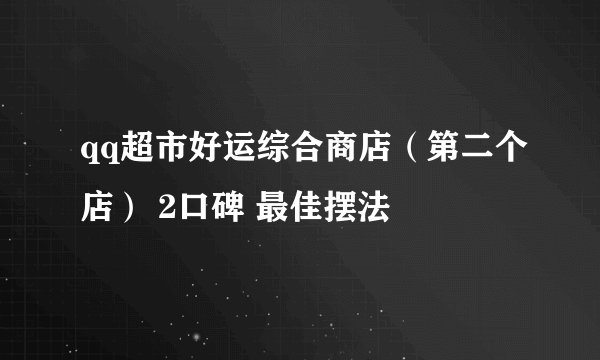 qq超市好运综合商店（第二个店） 2口碑 最佳摆法