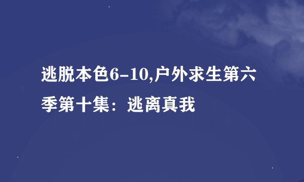 逃脱本色6-10,户外求生第六季第十集：逃离真我