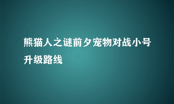 熊猫人之谜前夕宠物对战小号升级路线