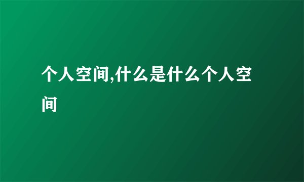 个人空间,什么是什么个人空间