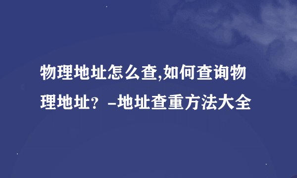 物理地址怎么查,如何查询物理地址？-地址查重方法大全