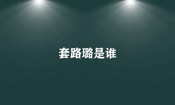 套路璐是谁