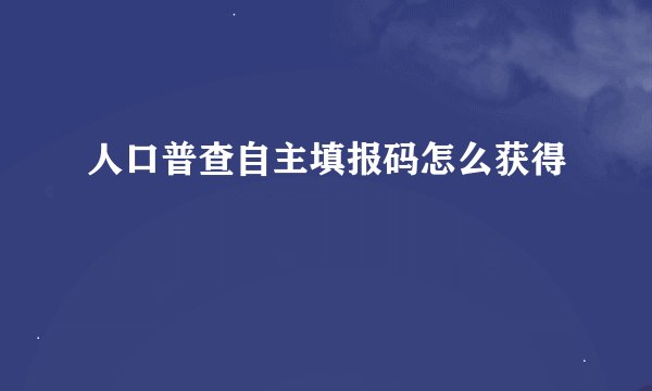 人口普查自主填报码怎么获得