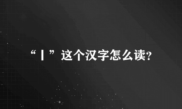 “丨”这个汉字怎么读？