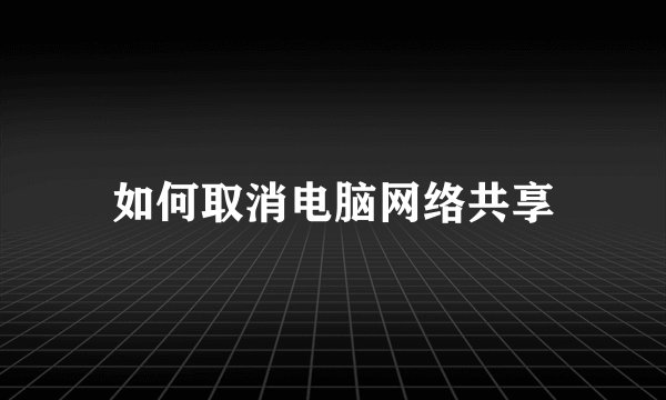 如何取消电脑网络共享