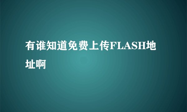 有谁知道免费上传FLASH地址啊