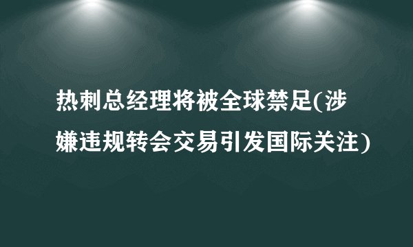 热刺总经理将被全球禁足(涉嫌违规转会交易引发国际关注)