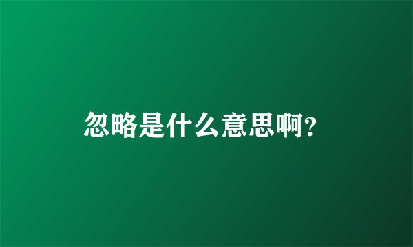 忽略是什么意思啊？