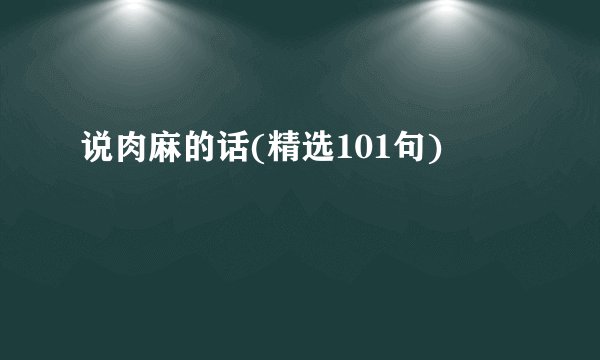说肉麻的话(精选101句)