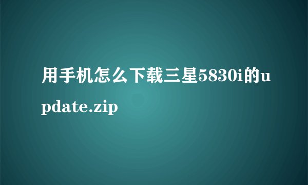 用手机怎么下载三星5830i的update.zip
