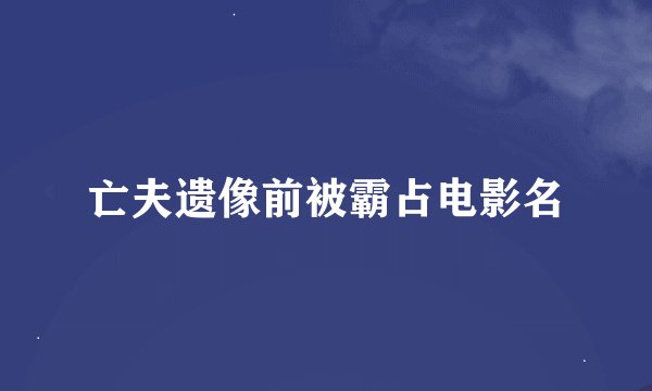 亡夫遗像前被霸占电影名