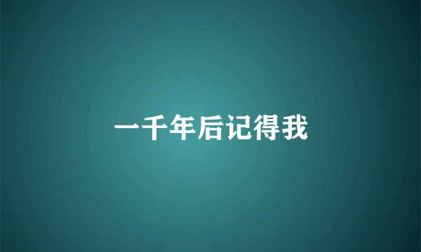 一千年后记得我