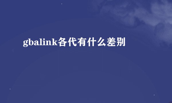 gbalink各代有什么差别