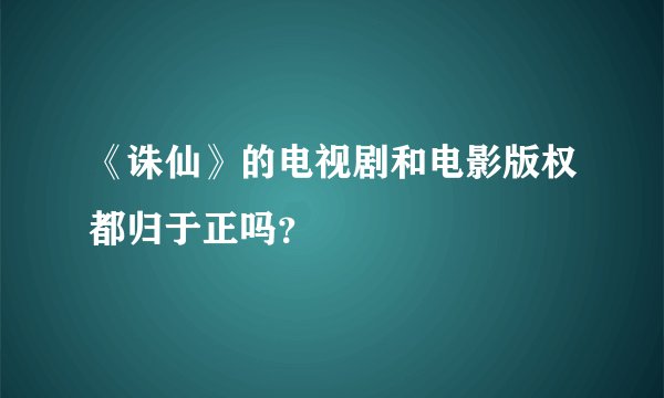 《诛仙》的电视剧和电影版权都归于正吗？