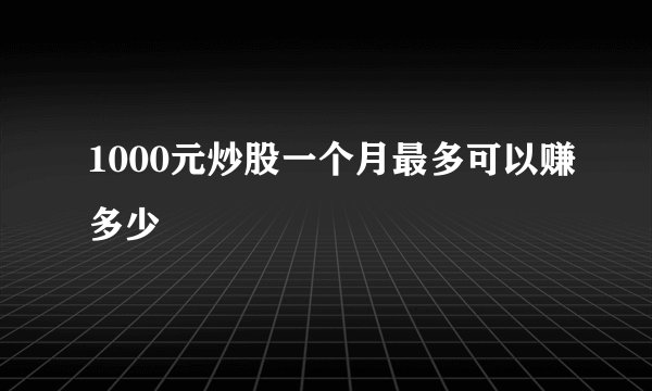 1000元炒股一个月最多可以赚多少