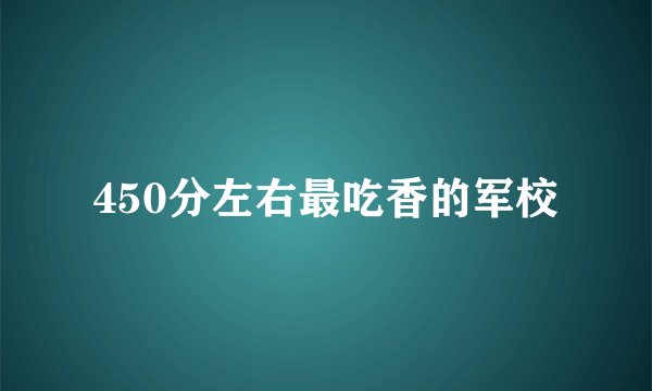450分左右最吃香的军校