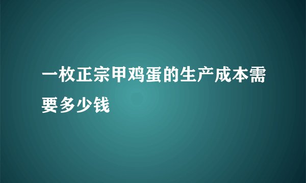 一枚正宗甲鸡蛋的生产成本需要多少钱