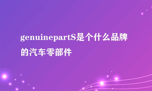 genuinepartS是个什么品牌的汽车零部件
