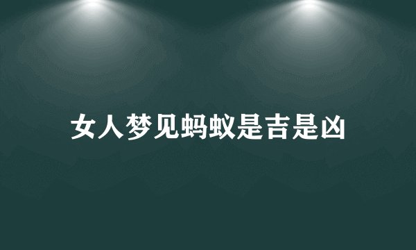 女人梦见蚂蚁是吉是凶