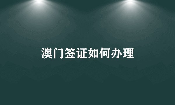 澳门签证如何办理