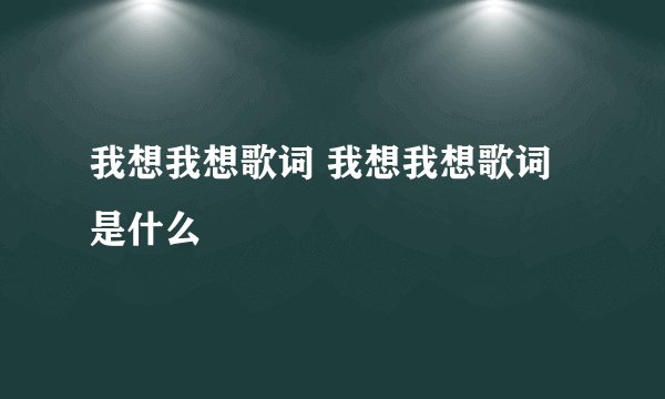 我想我想歌词 我想我想歌词是什么