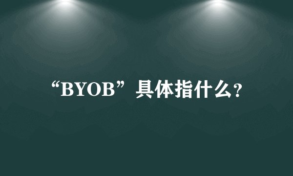 “BYOB”具体指什么？