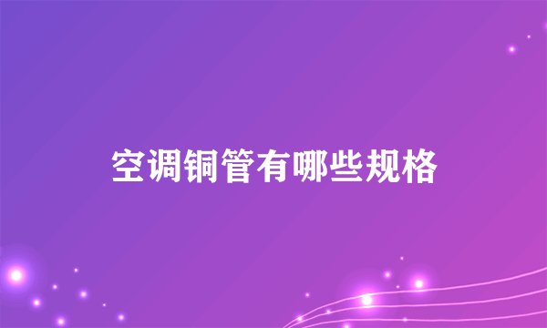 空调铜管有哪些规格