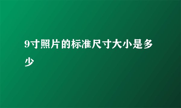 9寸照片的标准尺寸大小是多少