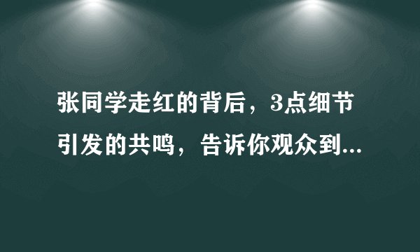 张同学走红的背后，3点细节引发的共鸣，告诉你观众到底在看什么