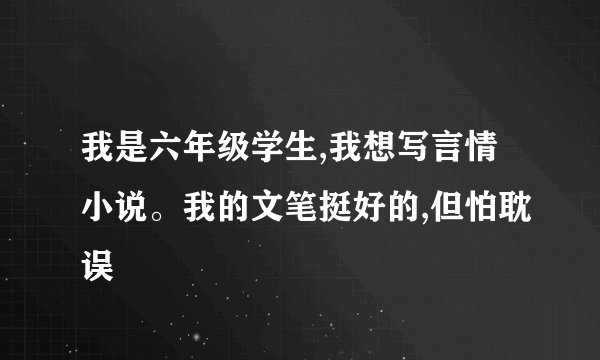 我是六年级学生,我想写言情小说。我的文笔挺好的,但怕耽误