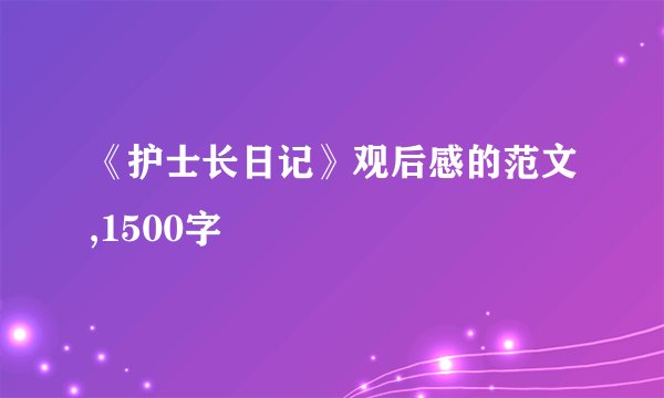 《护士长日记》观后感的范文,1500字