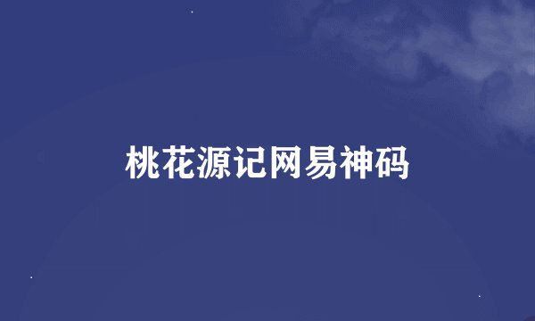 桃花源记网易神码