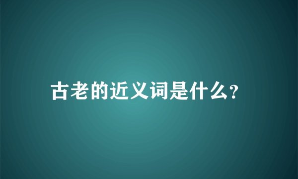 古老的近义词是什么？